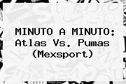 MINUTO A MINUTO: <b>Atlas Vs</b>. <b>Pumas</b> (Mexsport)