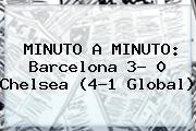 MINUTO A MINUTO: <b>Barcelona</b> 3- 0 <b>Chelsea</b> (4-1 Global)