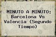 MINUTO A MINUTO: <b>Barcelona Vs Valencia</b> (Segundo Tiempo)