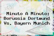 Minuto A Minuto: <b>Borussia Dortmund Vs</b>. <b>Bayern Munich</b>