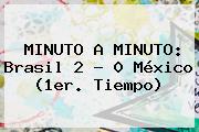 MINUTO A MINUTO: <b>Brasil</b> 2 - 0 <b>México</b> (1er. Tiempo)