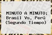 MINUTO A MINUTO: <b>Brasil Vs</b>. <b>Perú</b> (Segundo Tiempo)