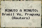 <b>MINUTO A MINUTO</b>: Brasil Vs. Praguay (Reuters)