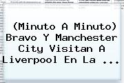 (Minuto A Minuto) Bravo Y Manchester City Visitan A Liverpool En La ...