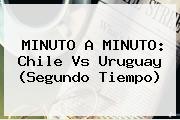 MINUTO A MINUTO: <b>Chile Vs Uruguay</b> (Segundo Tiempo)