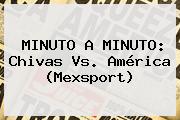 MINUTO A MINUTO: <b>Chivas Vs</b>. <b>América</b> (Mexsport)