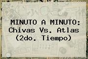 MINUTO A MINUTO: <b>Chivas Vs</b>. <b>Atlas</b> (2do. Tiempo)