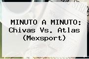 MINUTO A MINUTO: <b>Chivas Vs</b>. <b>Atlas</b> (Mexsport)