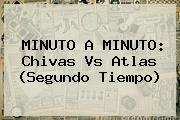 MINUTO A MINUTO: <b>Chivas Vs Atlas</b> (Segundo Tiempo)