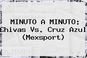 MINUTO A MINUTO: <b>Chivas Vs</b>. <b>Cruz Azul</b> (Mexsport)