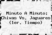 Minuto A Minuto: <b>Chivas Vs. Jaguares</b> (1er. Tiempo)