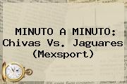 MINUTO A MINUTO: <b>Chivas Vs. Jaguares</b> (Mexsport)