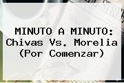 MINUTO A MINUTO: <b>Chivas Vs</b>. <b>Morelia</b> (Por Comenzar)