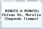 MINUTO A MINUTO: <b>Chivas Vs. Morelia</b> (Segundo Tiempo)