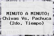 MINUTO A MINUTO: <b>Chivas Vs</b>. <b>Pachuca</b> (2do. Tiempo)