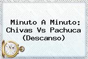 Minuto A Minuto: <b>Chivas Vs Pachuca</b> (Descanso)