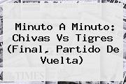 Minuto A Minuto: <b>Chivas Vs Tigres</b> (Final, Partido De Vuelta)