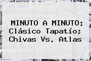 MINUTO A MINUTO: Clásico Tapatío; <b>Chivas Vs</b>. <b>Atlas</b>