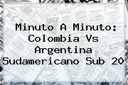 Minuto A Minuto: <b>Colombia Vs Argentina</b> Sudamericano <b>Sub 20</b>