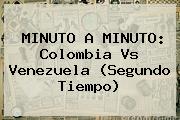 MINUTO A MINUTO: <b>Colombia Vs Venezuela</b> (Segundo Tiempo)