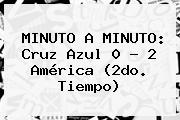 Ver minuto a minuto cruz azul 0 2 america 2do tiempo MINUTO A MINUTO: <b>Cruz Azul</b> 0 - 2 <b>América</b> (2do. Tiempo)
