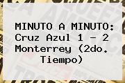 MINUTO A MINUTO: <b>Cruz Azul</b> 1 - 2 <b>Monterrey</b> (2do. Tiempo)