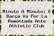 Minuto A Minuto: El Barça Va Por La Remontada Ante Athletic <b>Club</b>