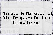 Ver minuto a minuto el dia despues de las elecciones Minuto A Minuto: El Día Después De Las Elecciones