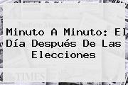 Minuto A Minuto: El Día Después De Las Elecciones