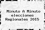 Minuto A Minuto <b>elecciones</b> Regionales 2015