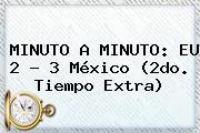MINUTO A MINUTO: EU 2 - 3 <b>México</b> (2do. Tiempo Extra)