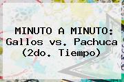 MINUTO A MINUTO: Gallos <b>vs</b>. <b>Pachuca</b> (2do. Tiempo)