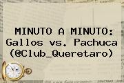 MINUTO A MINUTO: Gallos <b>vs</b>. <b>Pachuca</b> (@Club_Queretaro)