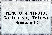 MINUTO A MINUTO: Gallos <b>vs</b>. <b>Toluca</b> (Mexsport)