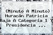 (<b>Minuto A Minuto</b>) <b>Huracán Patricia</b> Baja A Categoría 1 Y Presidencia <b>...</b>