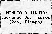 MINUTO A MINUTO: <b>Jaguares Vs. Tigres</b> (2do. Tiempo)
