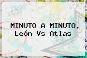 MINUTO A MINUTO. <b>León Vs Atlas</b>