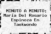 MINUTO A MINUTO: <b>María Del Rosario Espinoza</b> En Taekwondo