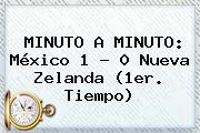 MINUTO A MINUTO: <b>México</b> 1 - 0 <b>Nueva Zelanda</b> (1er. Tiempo)
