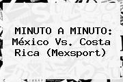 MINUTO A MINUTO: <b>México Vs</b>. <b>Costa Rica</b> (Mexsport)