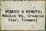 MINUTO A MINUTO: <b>México Vs</b>. <b>Croacia</b> (1er. Tiempo)