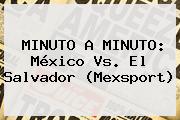 MINUTO A MINUTO: <b>México Vs. El Salvador</b> (Mexsport)