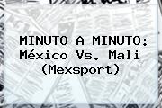 MINUTO A MINUTO: <b>México Vs</b>. <b>Mali</b> (Mexsport)