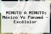 MINUTO A MINUTO: <b>México Vs Panamá</b> - Excélsior