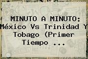 MINUTO A MINUTO: <b>México Vs Trinidad Y Tobago</b> (Primer Tiempo <b>...</b>