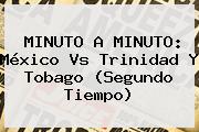MINUTO A MINUTO: <b>México</b> Vs Trinidad Y Tobago (Segundo Tiempo)