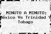 MINUTO A MINUTO: <b>México Vs Trinidad Y Tobago</b>
