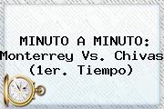 MINUTO A MINUTO: <b>Monterrey Vs</b>. <b>Chivas</b> (1er. Tiempo)