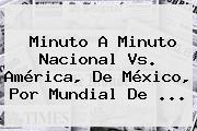 Minuto A Minuto Nacional Vs. América, De México, Por <b>Mundial De</b> ...