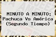 MINUTO A MINUTO: <b>Pachuca Vs América</b> (Segundo Tiempo)
